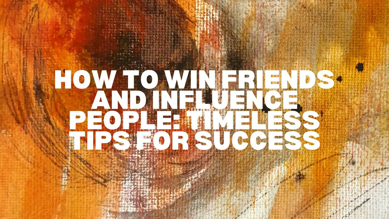 How to Win Friends and Influence People: Timeless Tips for Success