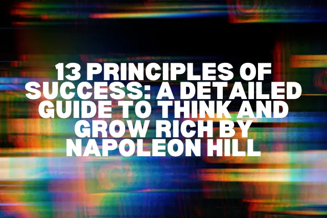 13 Principles of Success: A Detailed Guide to Think and Grow Rich by Napoleon Hill